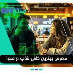 معرفی بهترین کافه و کافی شاپ در شهر صدرا شیراز